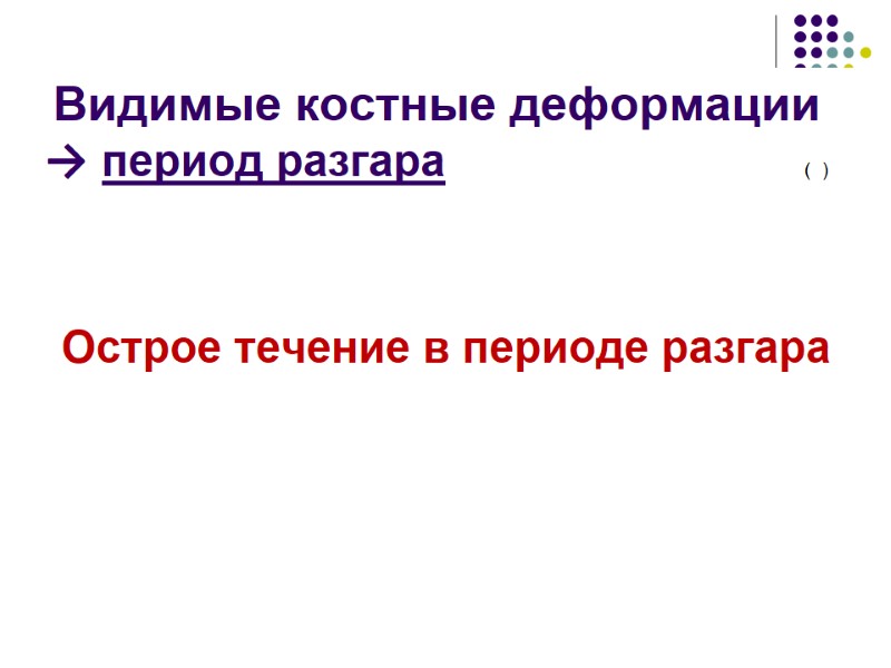 Видимые костные деформации        → период разгара 